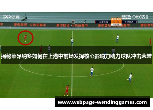 揭秘莱昂纳多如何在上港中前场发挥核心影响力助力球队冲击荣誉