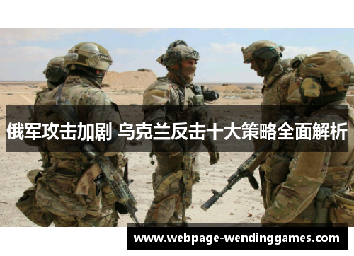 俄军攻击加剧 乌克兰反击十大策略全面解析