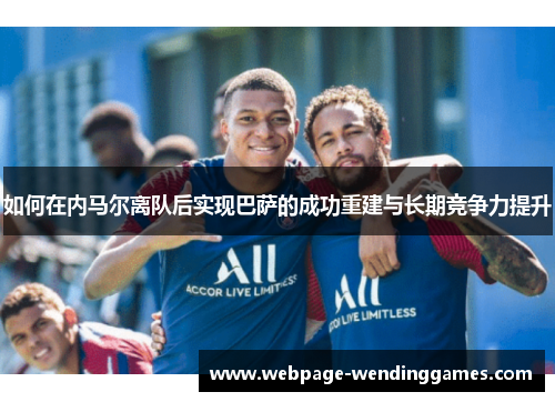 如何在内马尔离队后实现巴萨的成功重建与长期竞争力提升
