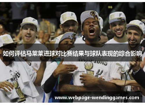 如何评估马莱莱进球对比赛结果与球队表现的综合影响