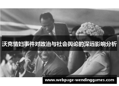 沃克情妇事件对政治与社会舆论的深远影响分析