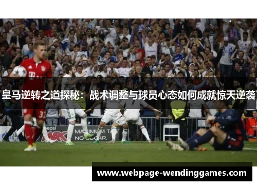 皇马逆转之道探秘：战术调整与球员心态如何成就惊天逆袭