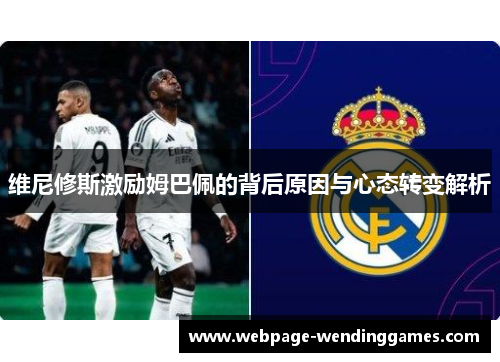 维尼修斯激励姆巴佩的背后原因与心态转变解析