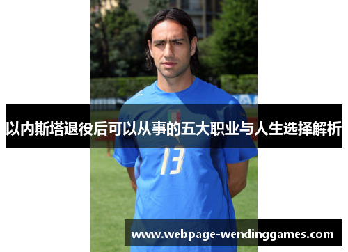 以内斯塔退役后可以从事的五大职业与人生选择解析