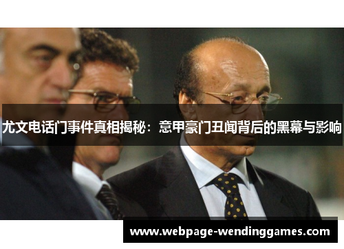 尤文电话门事件真相揭秘：意甲豪门丑闻背后的黑幕与影响