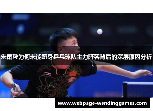 朱雨玲为何未能跻身乒乓球队主力阵容背后的深层原因分析