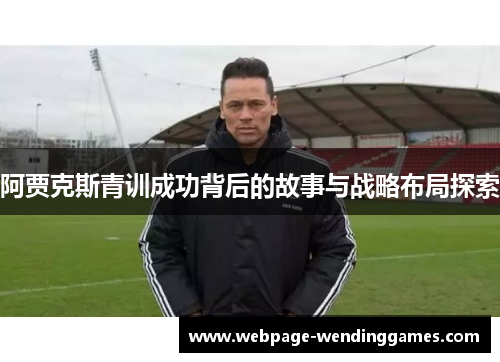 阿贾克斯青训成功背后的故事与战略布局探索