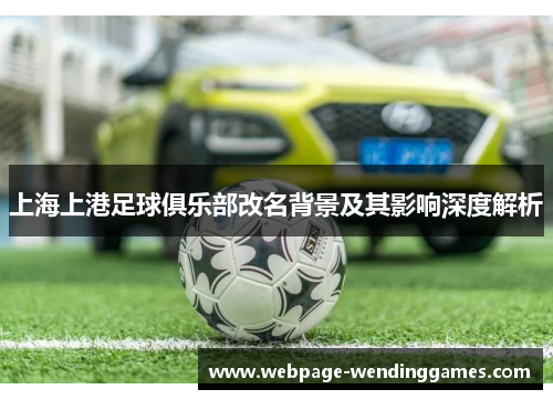 上海上港足球俱乐部改名背景及其影响深度解析