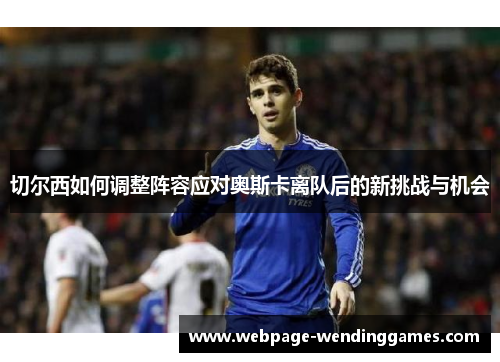 切尔西如何调整阵容应对奥斯卡离队后的新挑战与机会