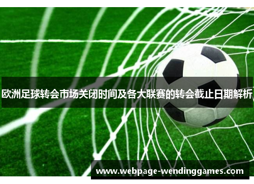 欧洲足球转会市场关闭时间及各大联赛的转会截止日期解析