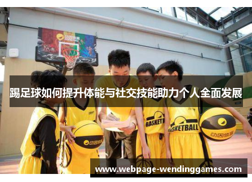 踢足球如何提升体能与社交技能助力个人全面发展