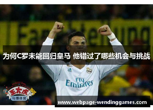 为何C罗未能回归皇马 他错过了哪些机会与挑战