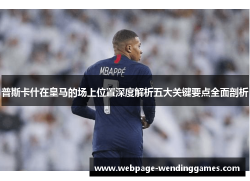普斯卡什在皇马的场上位置深度解析五大关键要点全面剖析