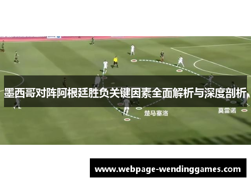 墨西哥对阵阿根廷胜负关键因素全面解析与深度剖析