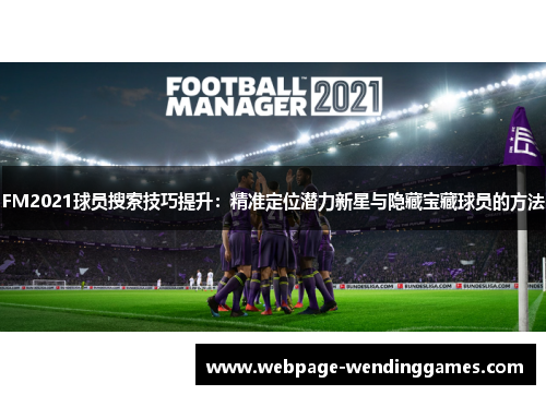 FM2021球员搜索技巧提升：精准定位潜力新星与隐藏宝藏球员的方法