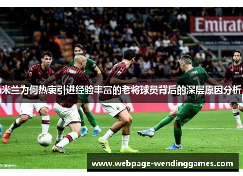 米兰为何热衷引进经验丰富的老将球员背后的深层原因分析