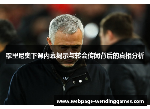 穆里尼奥下课内幕揭示与转会传闻背后的真相分析