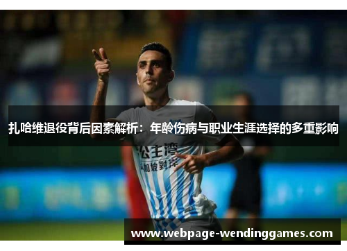 扎哈维退役背后因素解析：年龄伤病与职业生涯选择的多重影响