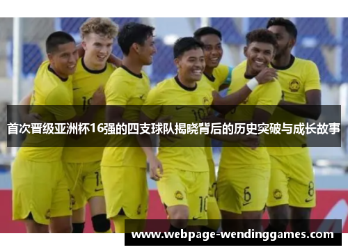 首次晋级亚洲杯16强的四支球队揭晓背后的历史突破与成长故事
