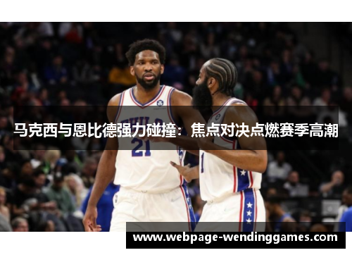 马克西与恩比德强力碰撞：焦点对决点燃赛季高潮