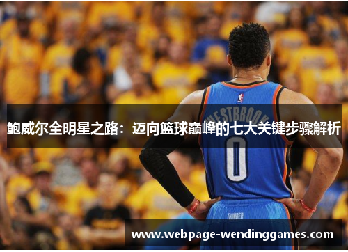 鲍威尔全明星之路：迈向篮球巅峰的七大关键步骤解析