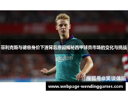 菲利克斯与德容身价下滑背后原因揭秘西甲球员市场的变化与挑战