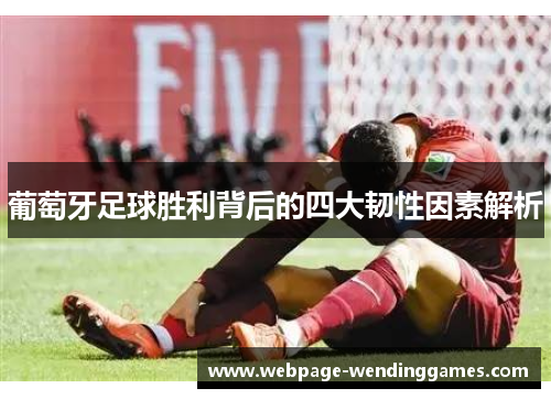 葡萄牙足球胜利背后的四大韧性因素解析
