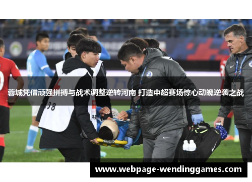 蓉城凭借顽强拼搏与战术调整逆转河南 打造中超赛场惊心动魄逆袭之战