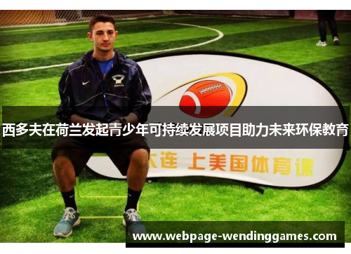 西多夫在荷兰发起青少年可持续发展项目助力未来环保教育