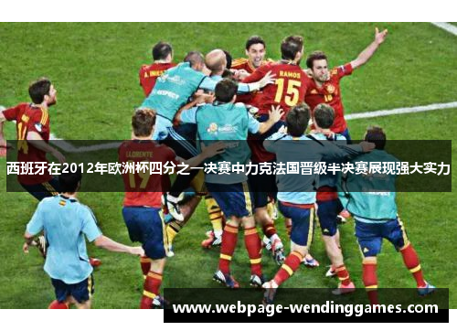 西班牙在2012年欧洲杯四分之一决赛中力克法国晋级半决赛展现强大实力