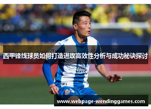 西甲锋线球员如何打造进攻高效性分析与成功秘诀探讨