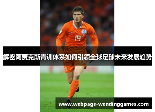 解密阿贾克斯青训体系如何引领全球足球未来发展趋势 解密阿贾克斯青训体系如何引领全球足球未来发展趋势