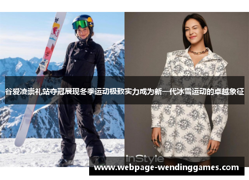 谷爱凌崇礼站夺冠展现冬季运动极致实力成为新一代冰雪运动的卓越象征