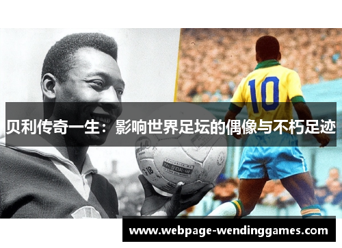 贝利传奇一生：影响世界足坛的偶像与不朽足迹