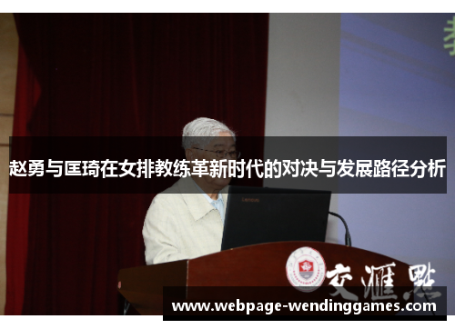 赵勇与匡琦在女排教练革新时代的对决与发展路径分析 赵勇与匡琦在女排教练革新时代的对决与发展路径分析