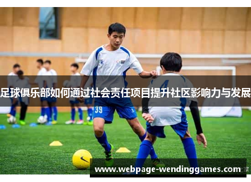 足球俱乐部如何通过社会责任项目提升社区影响力与发展