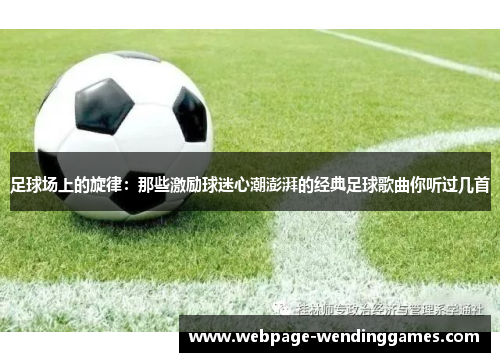 足球场上的旋律:那些激励球迷心潮澎湃的经典足球歌曲你听过几首 足球场上的旋律:那些激励球迷心潮澎湃的经典足球歌曲你听过几首