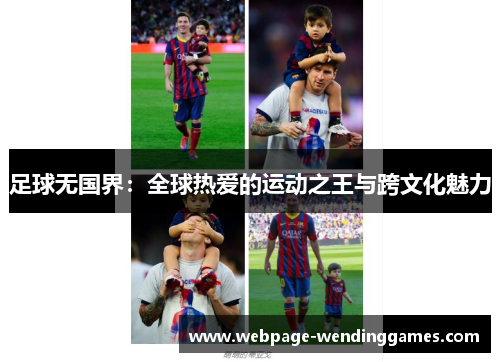 足球无国界:全球热爱的运动之王与跨文化魅力 足球无国界:全球热爱的运动之王与跨文化魅力