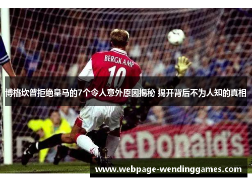 博格坎普拒绝皇马的7个令人意外原因揭秘 揭开背后不为人知的真相 博格坎普拒绝皇马的7个令人意外原因揭秘 揭开背后不为人知的真相