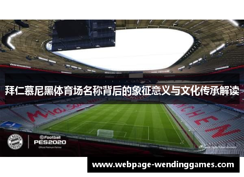 拜仁慕尼黑体育场名称背后的象征意义与文化传承解读