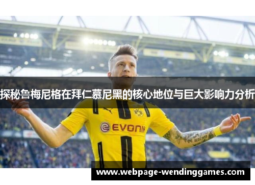 探秘鲁梅尼格在拜仁慕尼黑的核心地位与巨大影响力分析