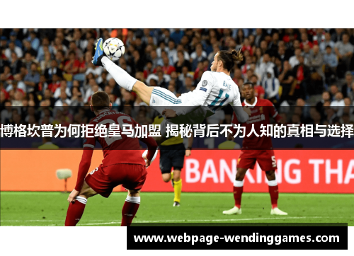 博格坎普为何拒绝皇马加盟 揭秘背后不为人知的真相与选择