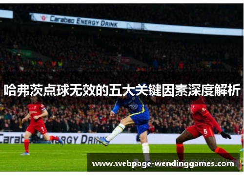 哈弗茨点球无效的五大关键因素深度解析
