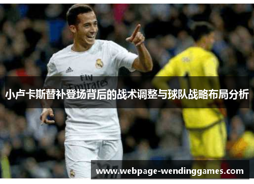 小卢卡斯替补登场背后的战术调整与球队战略布局分析