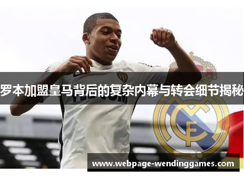 罗本加盟皇马背后的复杂内幕与转会细节揭秘