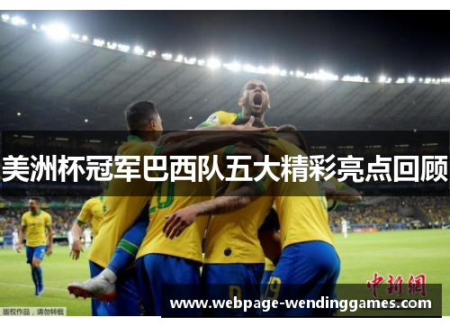 美洲杯冠军巴西队五大精彩亮点回顾 美洲杯冠军巴西队五大精彩亮点回顾