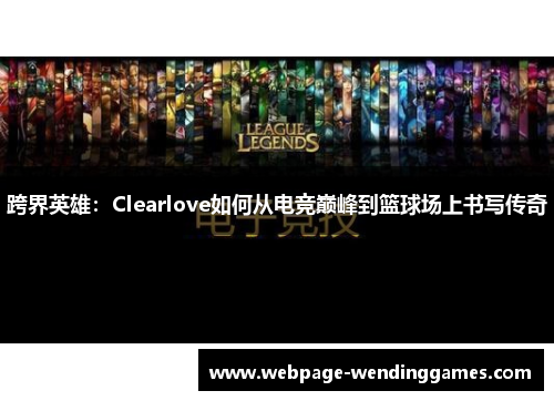 跨界英雄：Clearlove如何从电竞巅峰到篮球场上书写传奇
