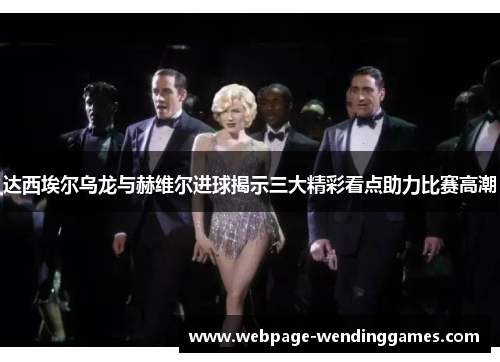 达西埃尔乌龙与赫维尔进球揭示三大精彩看点助力比赛高潮