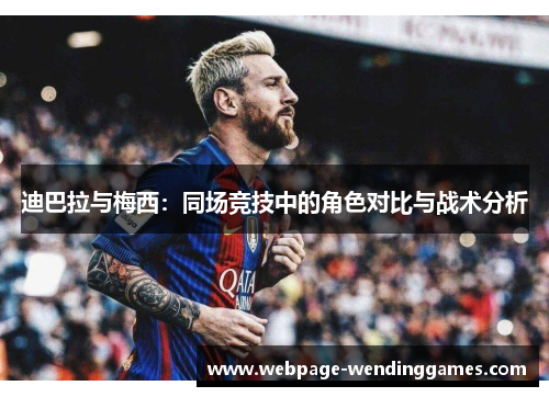 迪巴拉与梅西：同场竞技中的角色对比与战术分析