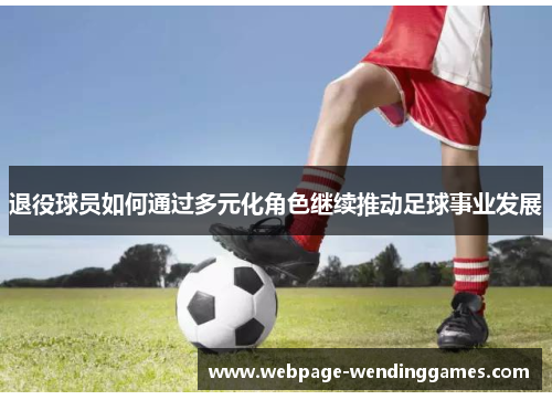 退役球员如何通过多元化角色继续推动足球事业发展